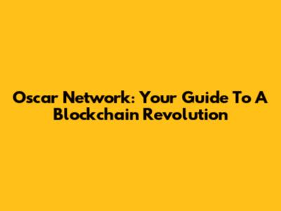 Oscar Network: Your Guide To A Blockchain Revolution