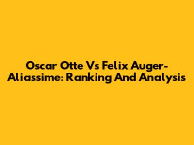 Oscar Otte Vs Felix Auger-Aliassime: Ranking And Analysis