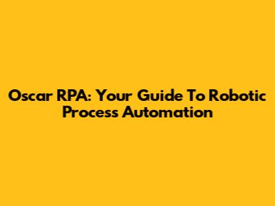 Oscar RPA: Your Guide To Robotic Process Automation
