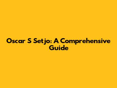 Oscar S Setjo: A Comprehensive Guide