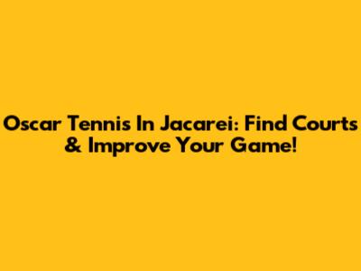 Oscar Tennis In Jacarei: Find Courts & Improve Your Game!