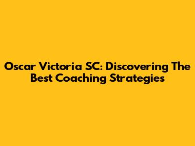 Oscar Victoria SC: Discovering The Best Coaching Strategies