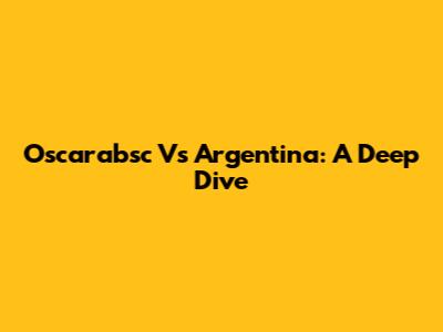 Oscarabsc Vs Argentina: A Deep Dive