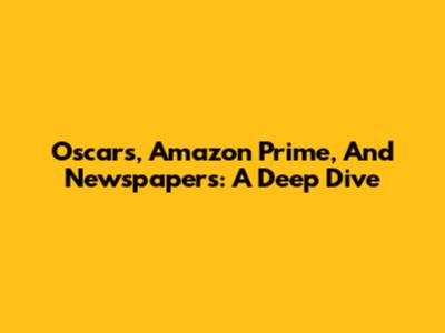 Oscars, Amazon Prime, And Newspapers: A Deep Dive