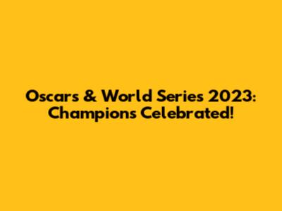 Oscars & World Series 2023: Champions Celebrated!