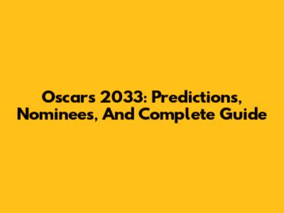 Oscars 2033: Predictions, Nominees, And Complete Guide