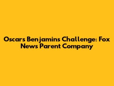 Oscars Benjamin's Challenge: Fox News' Parent Company