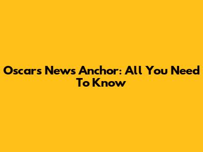 Oscars News Anchor: All You Need To Know