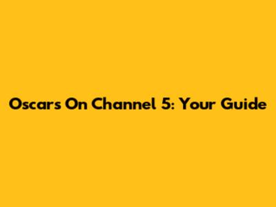 Oscars On Channel 5: Your Guide