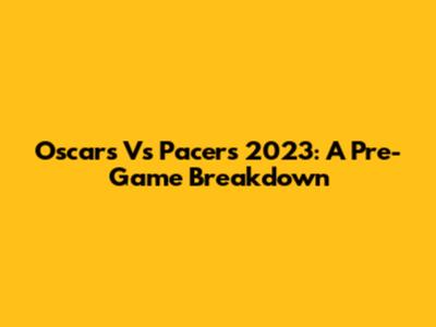 Oscars Vs Pacers 2023: A Pre-Game Breakdown