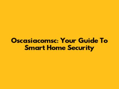Oscasiacomsc: Your Guide To Smart Home Security