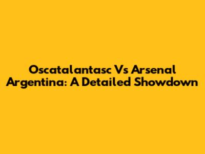 Oscatalantasc Vs Arsenal Argentina: A Detailed Showdown
