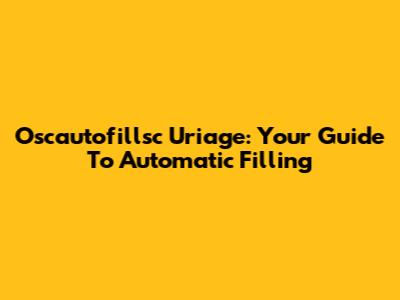 Oscautofillsc Uriage: Your Guide To Automatic Filling