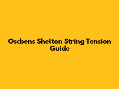 Oscbens Shelton String Tension Guide