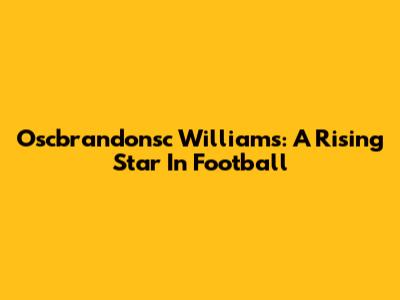 Oscbrandonsc Williams: A Rising Star In Football