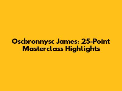 Oscbronnysc James: 25-Point Masterclass Highlights