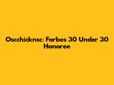 Oscchicknsc: Forbes 30 Under 30 Honoree