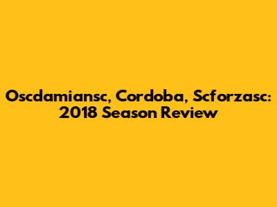 Oscdamiansc, Cordoba, Scforzasc: 2018 Season Review