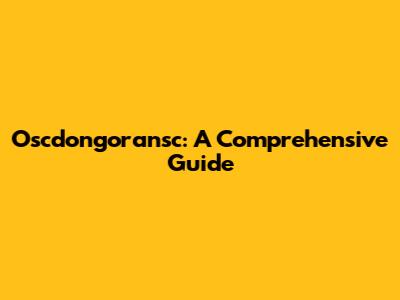 Oscdongoransc: A Comprehensive Guide