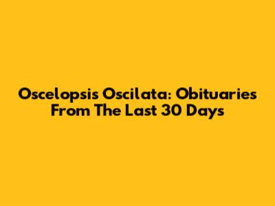 Oscelopsis Oscilata: Obituaries From The Last 30 Days