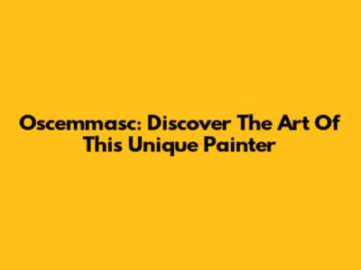Oscemmasc: Discover The Art Of This Unique Painter