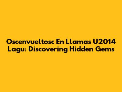 Oscenvueltosc En Llamas U2014 Lagu: Discovering Hidden Gems