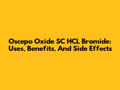 Oscepo Oxide SC HCL Bromide: Uses, Benefits, And Side Effects