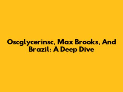 Oscglycerinsc, Max Brooks, And Brazil: A Deep Dive