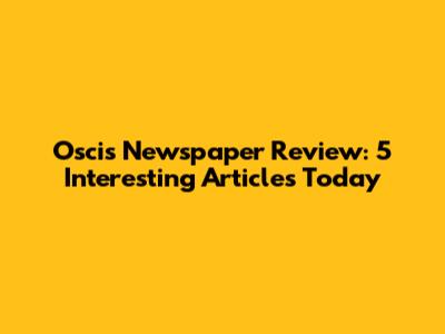 Osci's Newspaper Review: 5 Interesting Articles Today