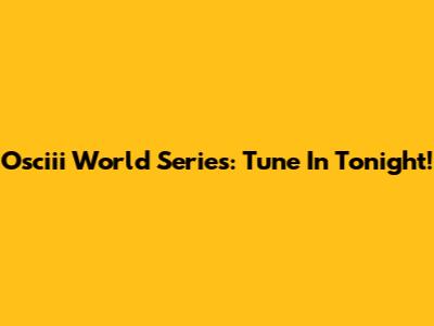 Osciii World Series: Tune In Tonight!