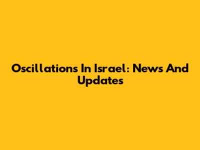 Oscillations In Israel: News And Updates