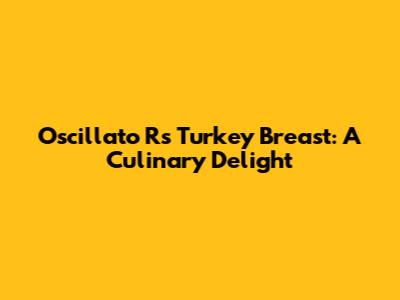 Oscillato R's Turkey Breast: A Culinary Delight