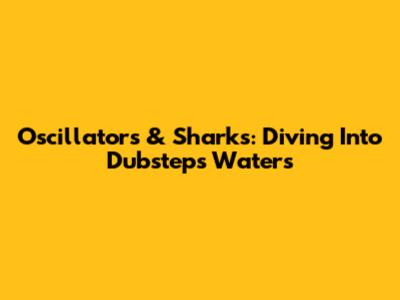 Oscillators & Sharks: Diving Into Dubstep's Waters