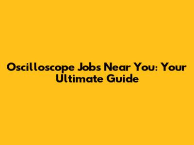Oscilloscope Jobs Near You: Your Ultimate Guide