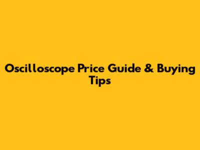 Oscilloscope Price Guide & Buying Tips