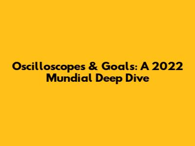 Oscilloscopes & Goals: A 2022 Mundial Deep Dive