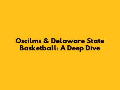 Oscilms & Delaware State Basketball: A Deep Dive