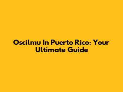 Oscilmu In Puerto Rico: Your Ultimate Guide