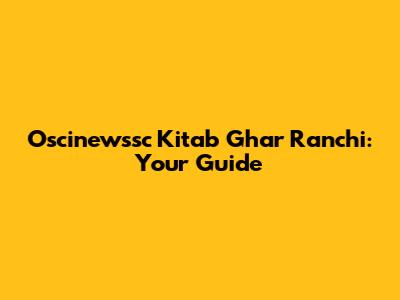 Oscinewssc Kitab Ghar Ranchi: Your Guide