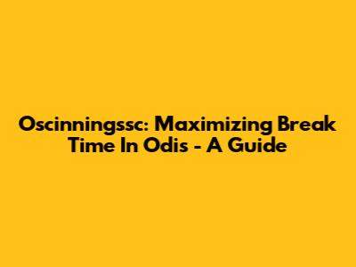 Oscinningssc: Maximizing Break Time In Odis - A Guide