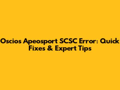 Oscios Apeosport SCSC Error: Quick Fixes & Expert Tips