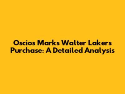 Oscios Marks Walter Lakers Purchase: A Detailed Analysis