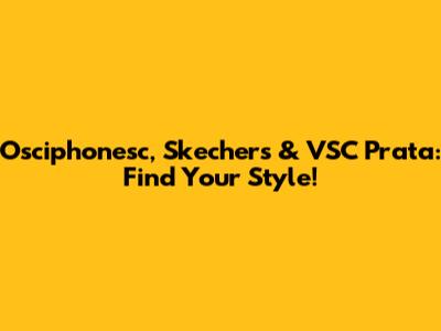 Osciphonesc, Skechers & VSC Prata: Find Your Style!