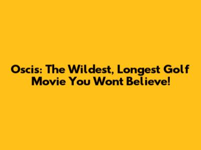 Oscis: The Wildest, Longest Golf Movie You Won't Believe!