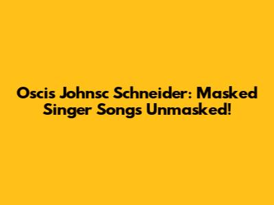 Oscis Johnsc Schneider: Masked Singer Songs Unmasked!