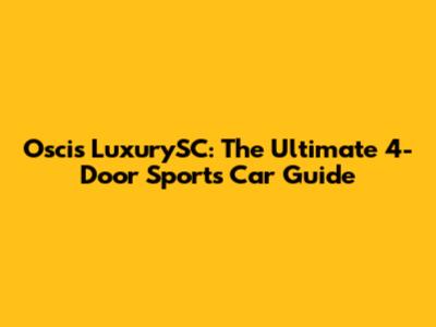 Oscis LuxurySC: The Ultimate 4-Door Sports Car Guide
