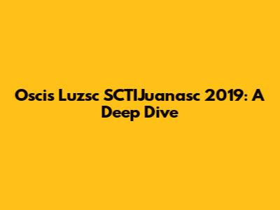 Oscis Luzsc SCTIJuanasc 2019: A Deep Dive