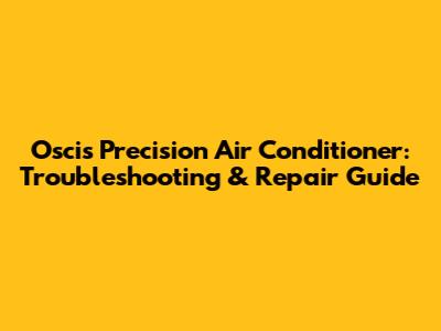 Oscis Precision Air Conditioner: Troubleshooting & Repair Guide