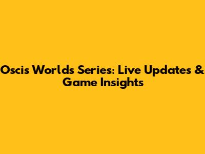 Oscis Worlds Series: Live Updates & Game Insights