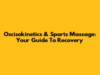 Oscisokinetics & Sports Massage: Your Guide To Recovery